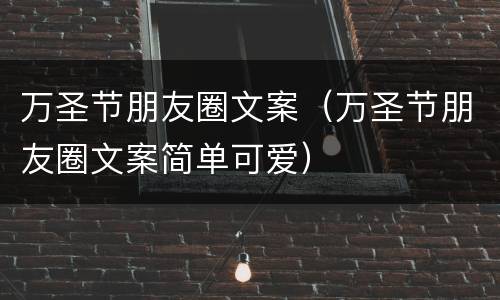 万圣节朋友圈文案（万圣节朋友圈文案简单可爱）