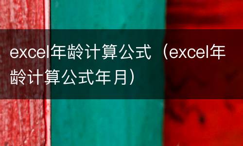 excel年龄计算公式（excel年龄计算公式年月）