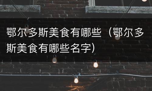 鄂尔多斯美食有哪些（鄂尔多斯美食有哪些名字）