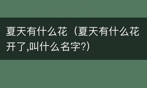 夏天有什么花（夏天有什么花开了,叫什么名字?）