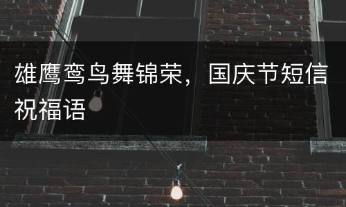 雄鹰鸾鸟舞锦荣，国庆节短信祝福语