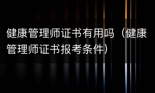 健康管理师证书有用吗（健康管理师证书报考条件）