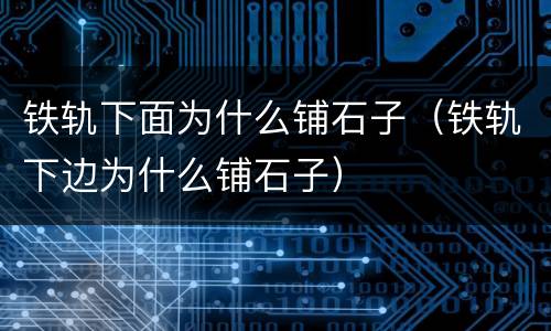 铁轨下面为什么铺石子（铁轨下边为什么铺石子）