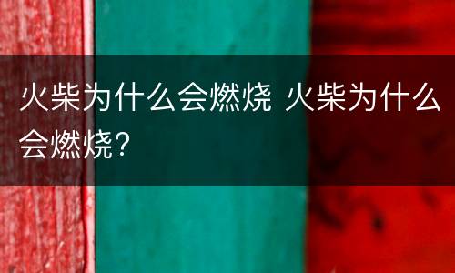火柴为什么会燃烧 火柴为什么会燃烧?