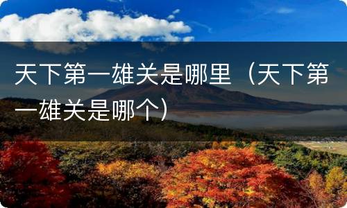 天下第一雄关是哪里（天下第一雄关是哪个）