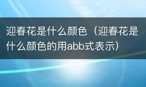 迎春花是什么颜色（迎春花是什么颜色的用abb式表示）