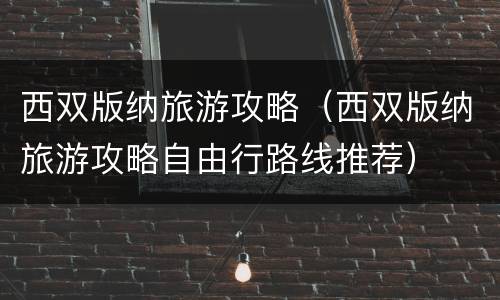 西双版纳旅游攻略（西双版纳旅游攻略自由行路线推荐）