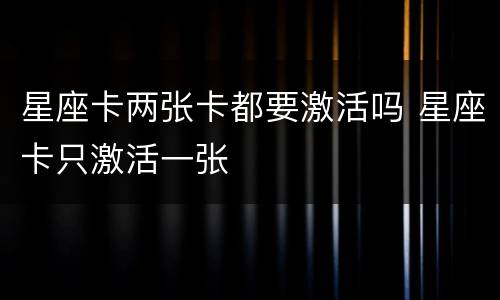 星座卡两张卡都要激活吗 星座卡只激活一张