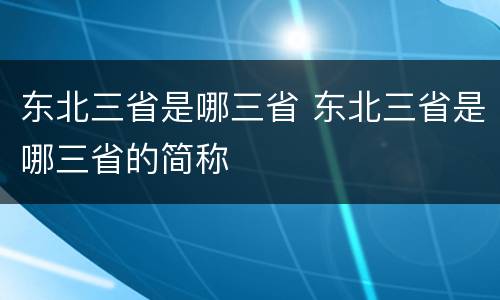 东北三省是哪三省 东北三省是哪三省的简称