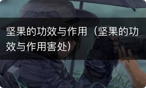 坚果的功效与作用（坚果的功效与作用害处）