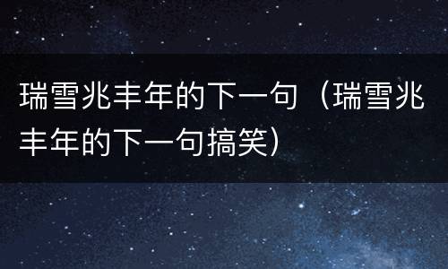 瑞雪兆丰年的下一句（瑞雪兆丰年的下一句搞笑）