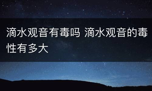 滴水观音有毒吗 滴水观音的毒性有多大