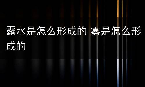 露水是怎么形成的 雾是怎么形成的