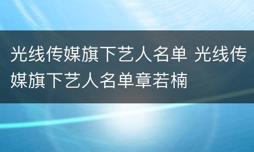 光线传媒旗下艺人名单 光线传媒旗下艺人名单章若楠