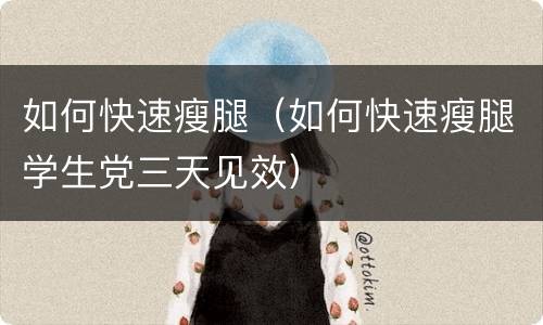 如何快速瘦腿（如何快速瘦腿学生党三天见效）