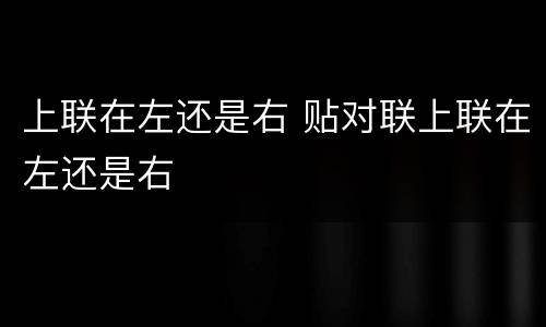 上联在左还是右 贴对联上联在左还是右