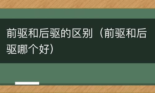 前驱和后驱的区别（前驱和后驱哪个好）