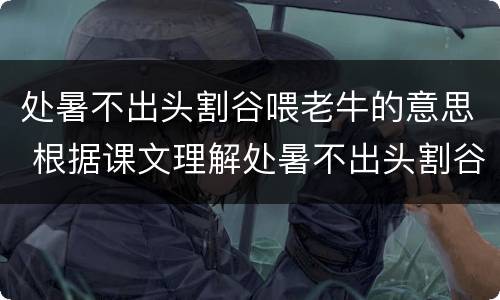 处暑不出头割谷喂老牛的意思 根据课文理解处暑不出头割谷喂老牛的意思