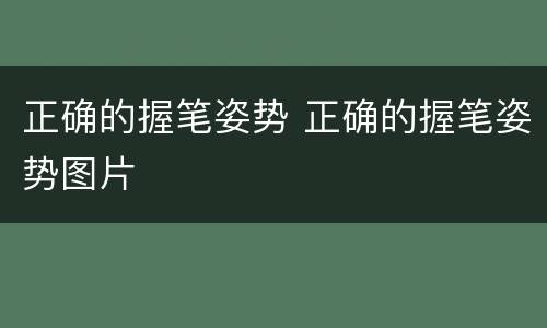 正确的握笔姿势 正确的握笔姿势图片