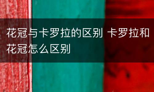 花冠与卡罗拉的区别 卡罗拉和花冠怎么区别