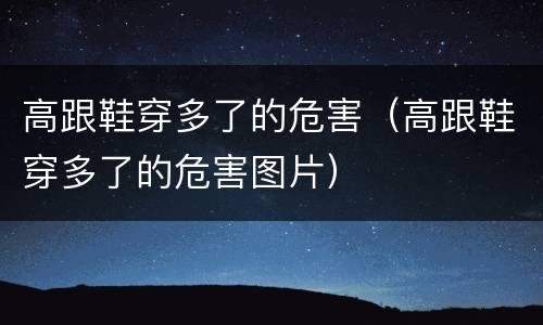 高跟鞋穿多了的危害（高跟鞋穿多了的危害图片）