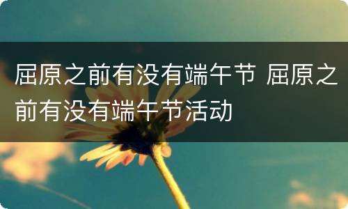 屈原之前有没有端午节 屈原之前有没有端午节活动