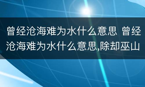 曾经沧海难为水什么意思 曾经沧海难为水什么意思,除却巫山不是云