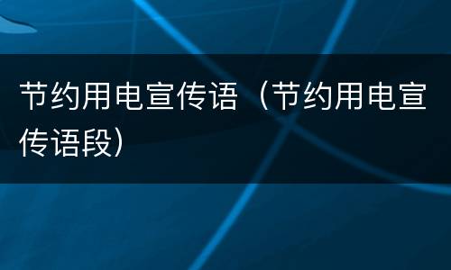 节约用电宣传语（节约用电宣传语段）