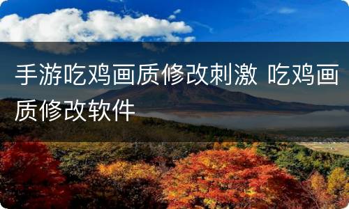 手游吃鸡画质修改刺激 吃鸡画质修改软件