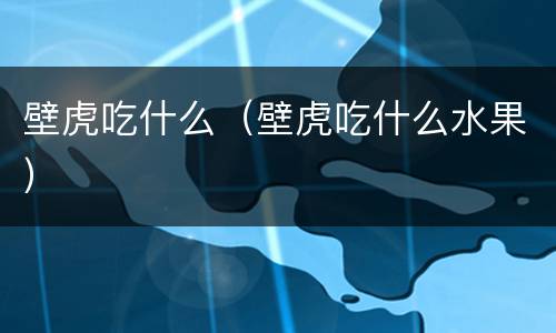 壁虎吃什么（壁虎吃什么水果）