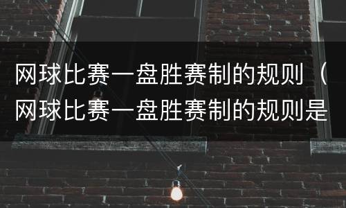 网球比赛一盘胜赛制的规则（网球比赛一盘胜赛制的规则是什么）