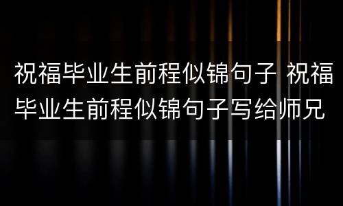 祝福毕业生前程似锦句子 祝福毕业生前程似锦句子写给师兄师姐