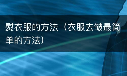 熨衣服的方法（衣服去皱最简单的方法）