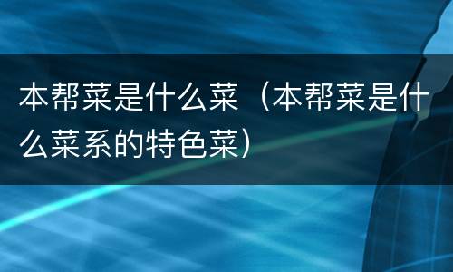 本帮菜是什么菜（本帮菜是什么菜系的特色菜）