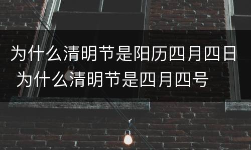 为什么清明节是阳历四月四日 为什么清明节是四月四号