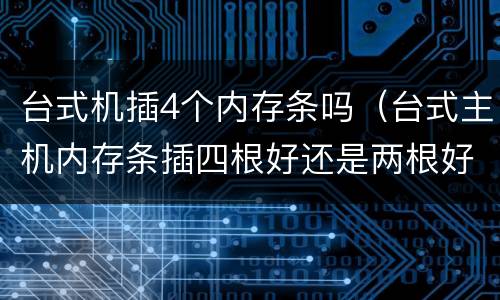 台式机插4个内存条吗（台式主机内存条插四根好还是两根好）