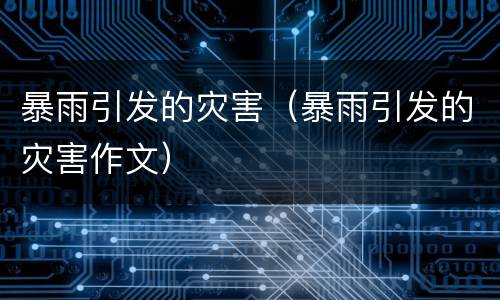 暴雨引发的灾害（暴雨引发的灾害作文）