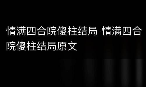 情满四合院傻柱结局 情满四合院傻柱结局原文