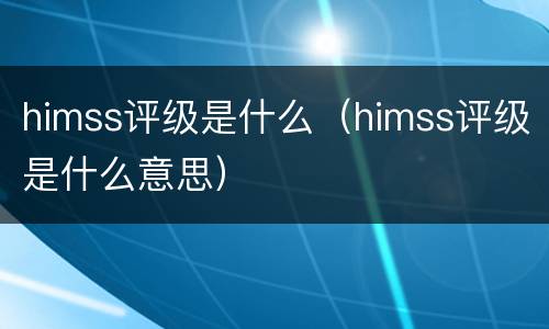 himss评级是什么（himss评级是什么意思）