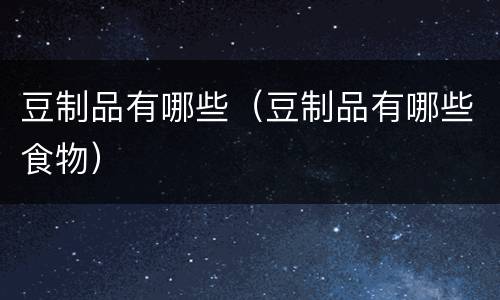 豆制品有哪些（豆制品有哪些食物）