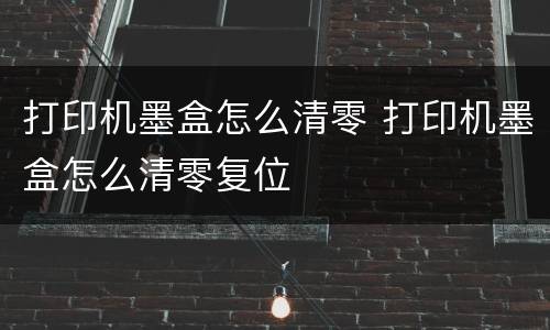 打印机墨盒怎么清零 打印机墨盒怎么清零复位