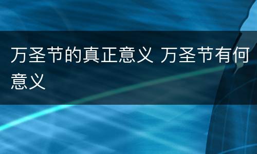 万圣节的真正意义 万圣节有何意义