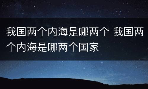 我国两个内海是哪两个 我国两个内海是哪两个国家