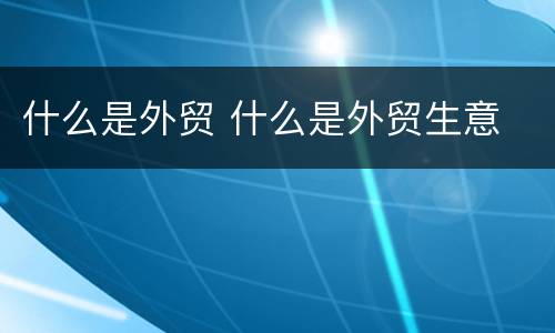 什么是外贸 什么是外贸生意