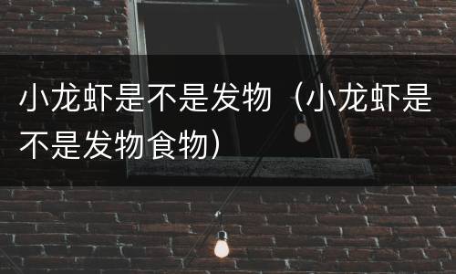 小龙虾是不是发物（小龙虾是不是发物食物）