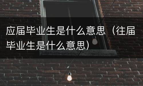 应届毕业生是什么意思（往届毕业生是什么意思）
