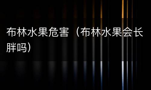 布林水果危害（布林水果会长胖吗）
