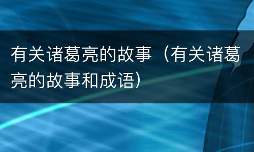 有关诸葛亮的故事（有关诸葛亮的故事和成语）