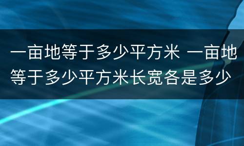 一亩地等于多少平方米 一亩地等于多少平方米长宽各是多少