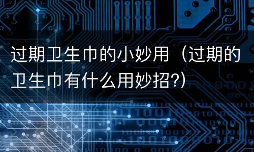 过期卫生巾的小妙用（过期的卫生巾有什么用妙招?）